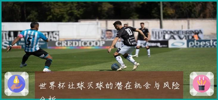 世界杯让球买球的潜在机会与风险分析