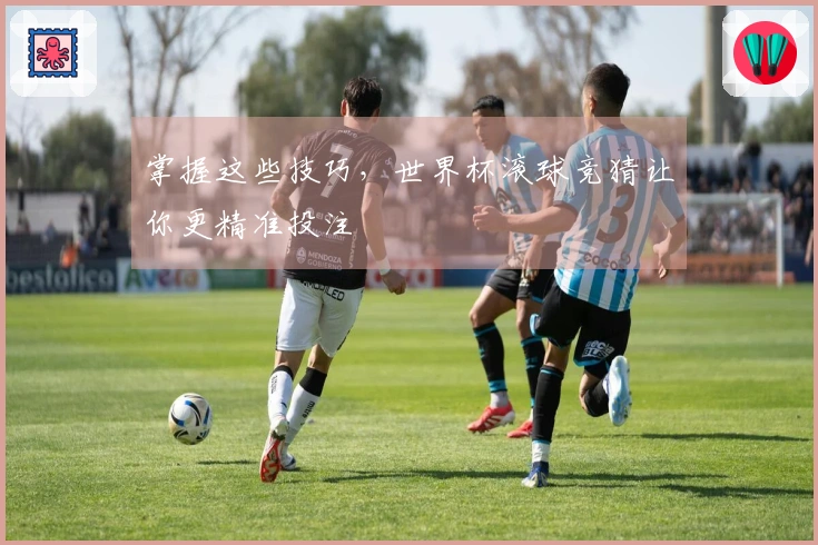掌握这些技巧，世界杯滚球竞猜让你更精准投注