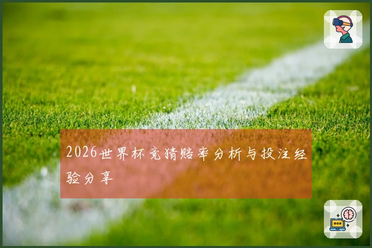 2026世界杯竞猜赔率分析与投注经验分享