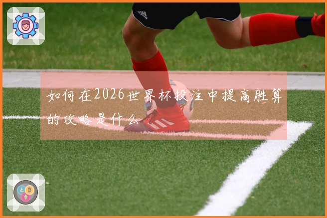 如何在2026世界杯投注中提高胜算的攻略是什么